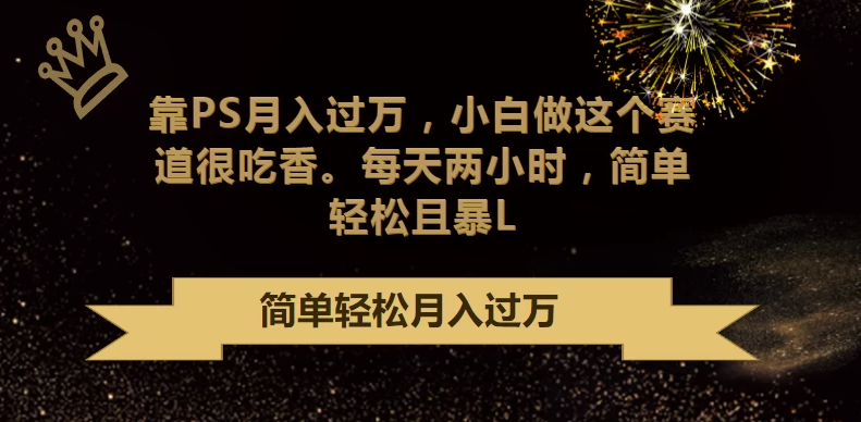 轻松赚取高额收入:利用PS技能月入过万,小白也能轻松上手,每天仅需两小时投入,简单又实惠!-骏易网络-码²