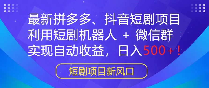 最新热门项目：拼多多、抖音短剧计划，结合短剧机器人与微信群，轻松实现自动盈利，每日收入500+！-骏易网络-码²，建站源码，游戏源码，网站模版，小程序app代码