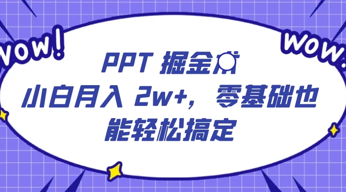 PPT掘金术：小白月入2w+，零基础也能轻松学会，保姆式教学，无脑操作即可-Alimm.Com-码²，建站源码，游戏源码，网站模版，小程序app代码，网站源码，站长论坛